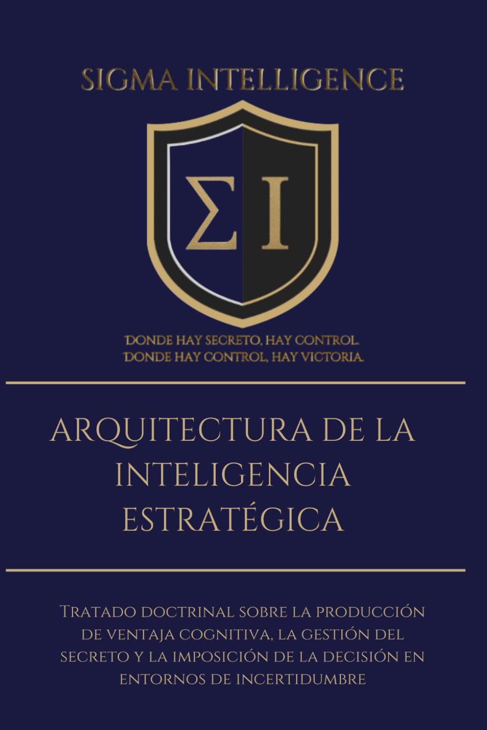 ARQUITECTURA DE LA INTELIGENCIA ESTRATÉGICA: Tratado doctrinal sobre la producción de ventaja cognitiva, la gestión del secreto y la imposición de la ... de incertidumbre (SIGMA INTELLIGENCE)