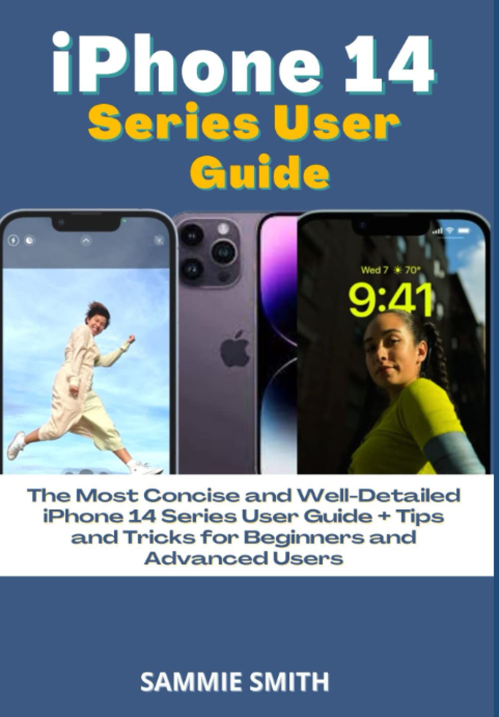 iPhone 14 Series User Guide: The Most Concise and Well-Detailed iPhone 14 Series User Guide + Tips and Tricks for Beginners and Advanced Users
