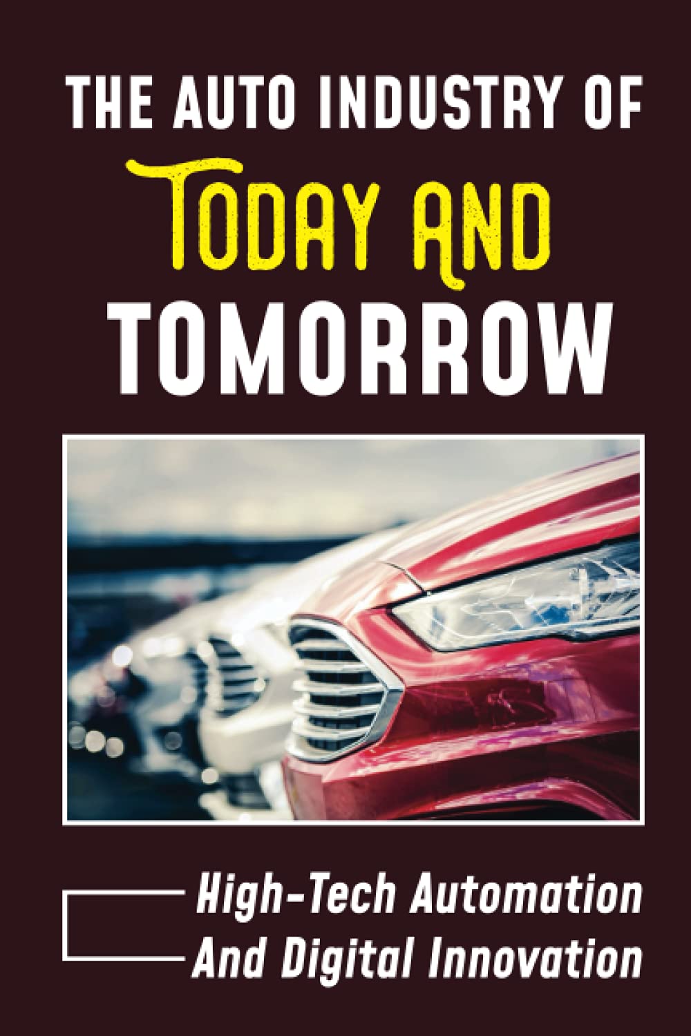 The Auto Industry Of Today And Tomorrow: High-Tech Automation And Digital Innovation: The Dramatic Growth Of Motor