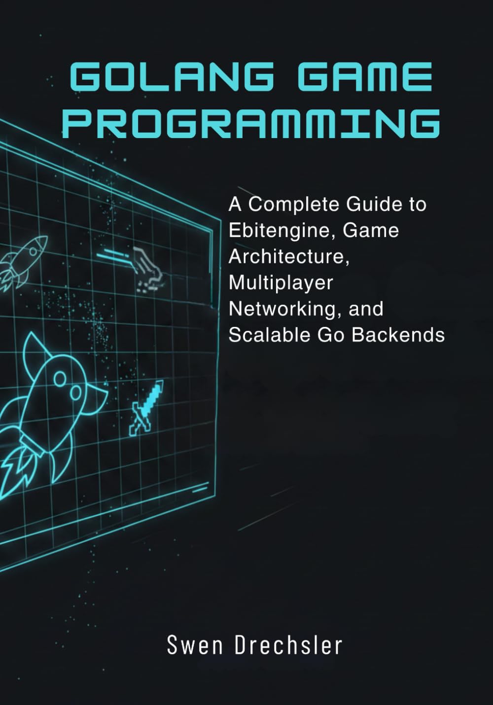 Golang Game Programming: A Complete Guide to Ebitengine, Game Architecture, Multiplayer Networking, and Scalable Go Backends