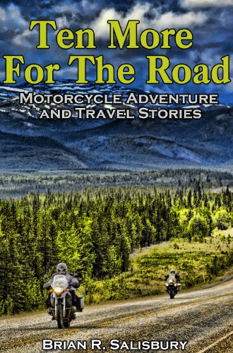 Ten More for the Road--Motorcycle Adventure and Travel Stories (Motorcycle Adventure and Travel Stories and Travelogues Book 3)
