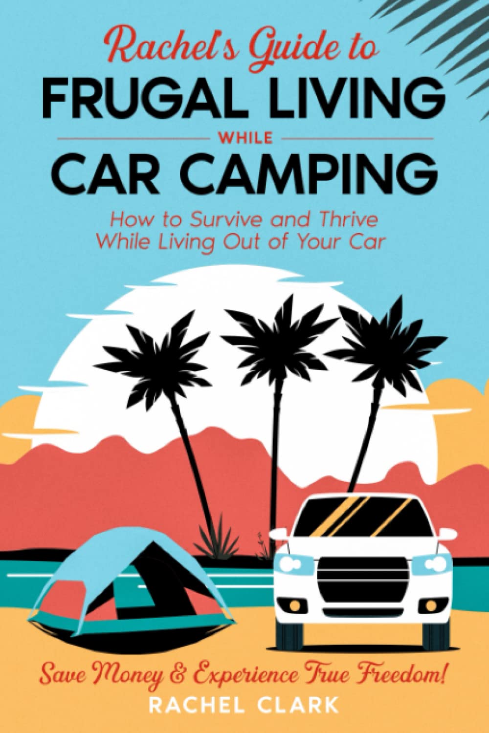 Rachel’s Guide to Frugal Living While Car Camping: How to Survive and Thrive While Living Out of Your Car