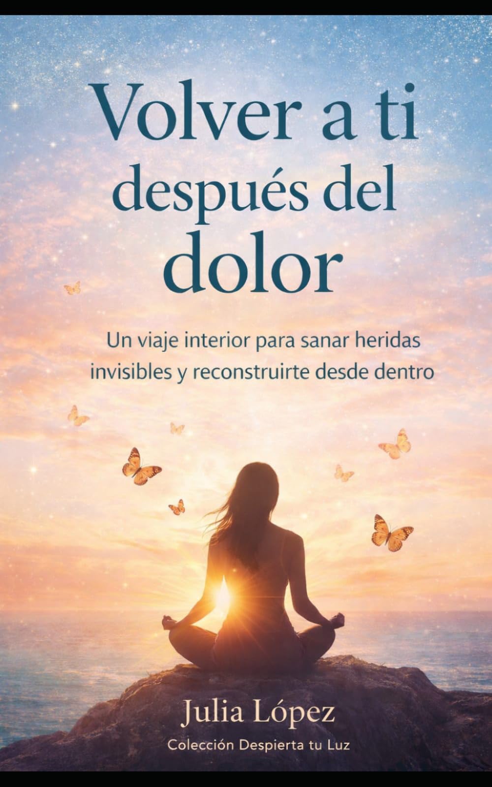 Volver a ti después del dolor: Un viaje interior para sanar heridas invisibles y reconstruirte desde dentro (Despierta tu Luz)