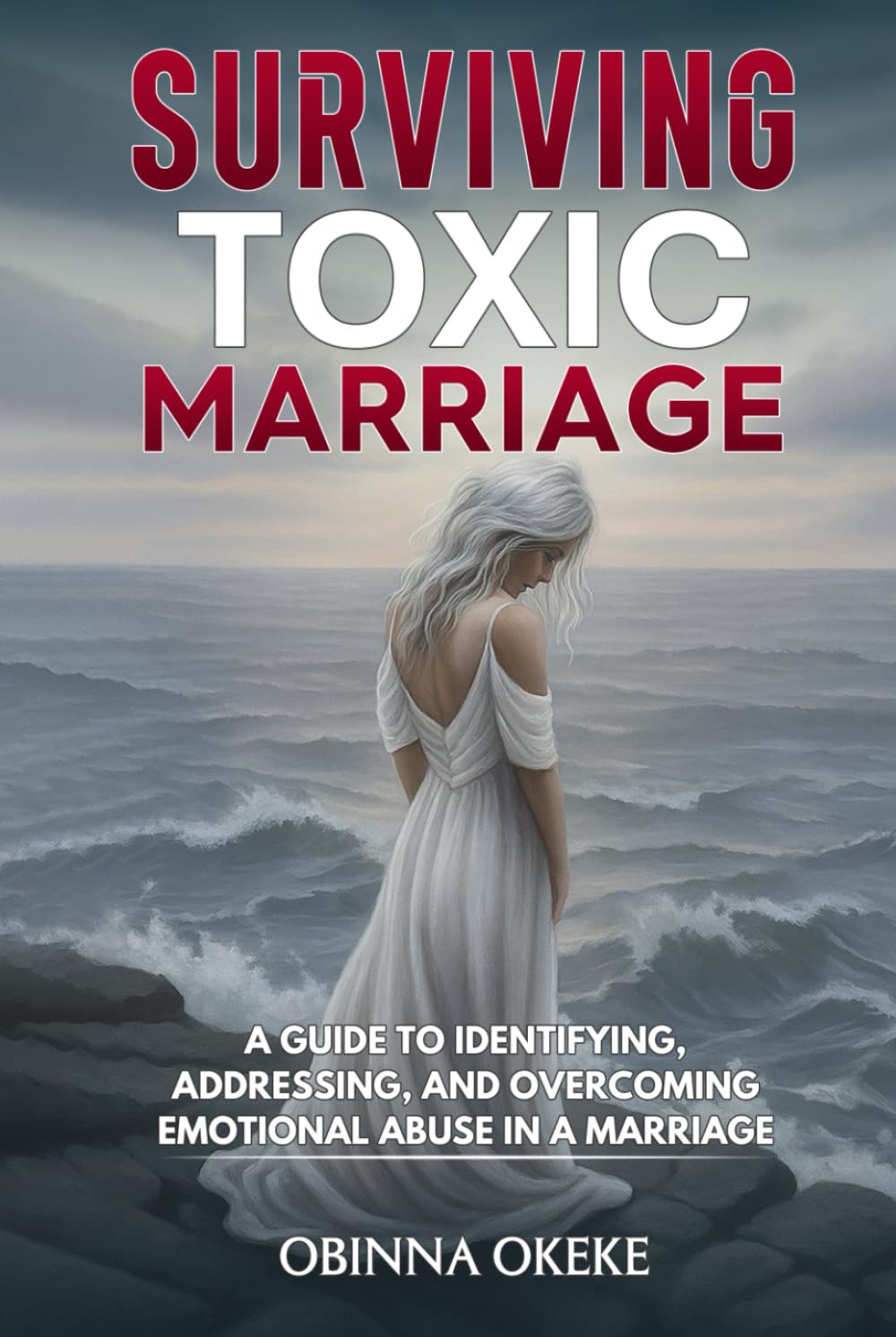 Surviving Toxic Marriage: “A Guide to Identifying, Addressing, and Overcoming Emotional Abuse in a Marriage"