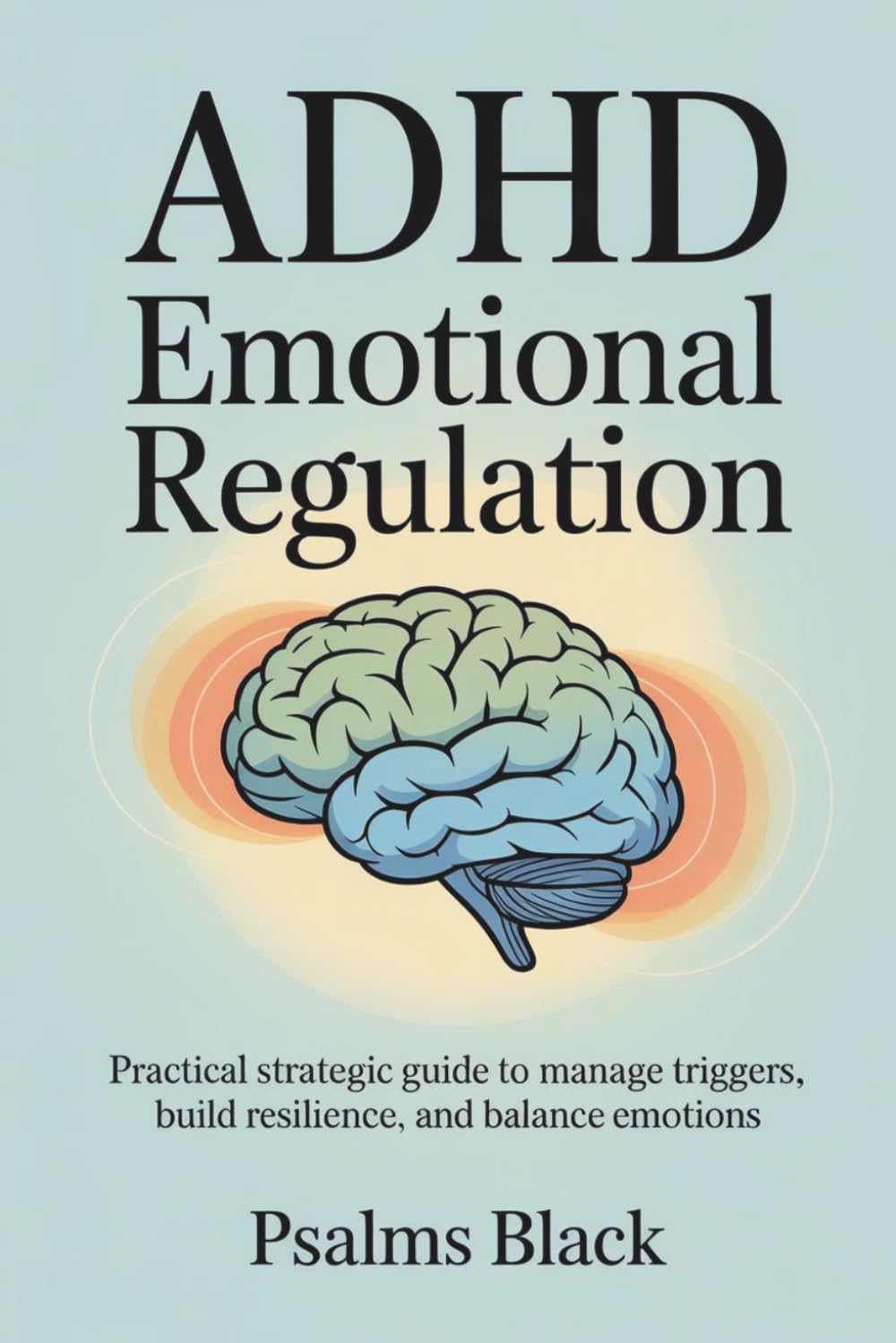ADHD Emotional Regulation: Practical Strategic Guide to Manage Triggers, Build Resilience and Balance Emotions