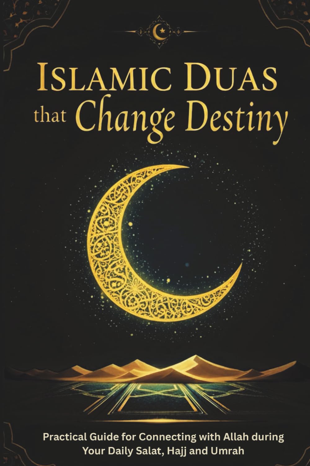 Islamic Duas that Change Destiny: Practical Guide for Connecting with Allah during Your Daily Salat, Hajj and Umrah