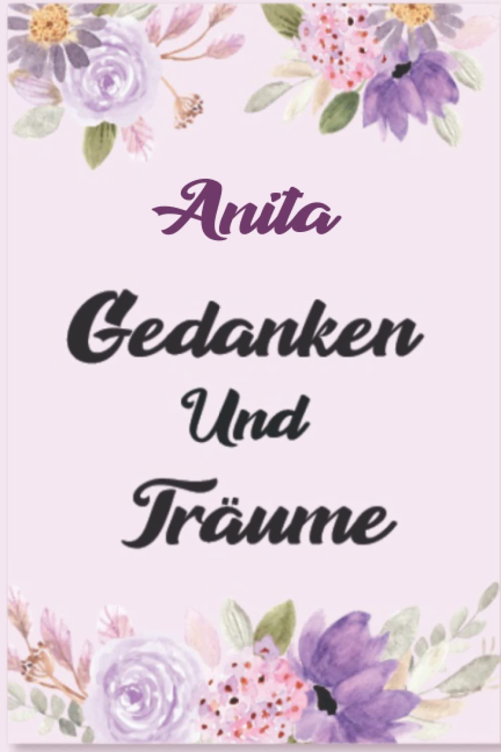 Anita Gedanken Und Träume: Schönes Geschenk Notizbuch personalisiert mit Namen Anita /Ein lustiges Geschenk für Freunde oder die Familie und die beste Anita