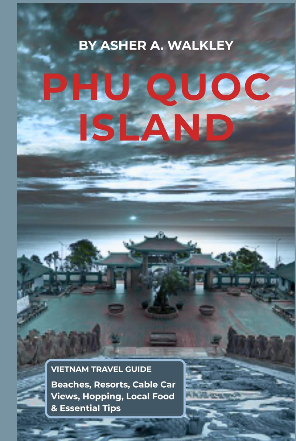 Phu Quoc Island Vietnam Travel Guide: Beaches, Resorts, Cable Car Views, Hopping, Local Food & Essential Tips (Easy Explore Adventure Collections)