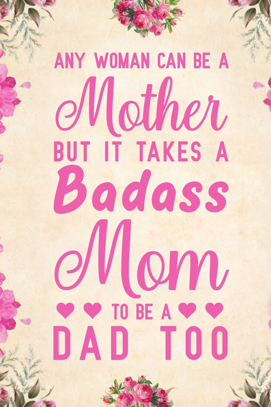 Any Woman Can Be A Mother But It Takes A Badass Mom To Be A Dad Too: Notebook to Write in for Father's Day, father's day gift for single mom, single mom journal, single mom notebook, single mom gifts