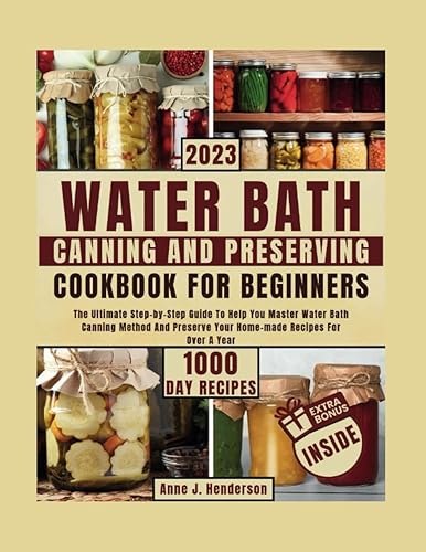 WATER BATH CANNING AND PRESERVING COOKBOOK FOR BEGINNERS: The Ultimate Step-by-Step Guide To Help You Master Water Bath Canning Method And Preserve ... A Year (The Healthy and Delicious Cookbook)