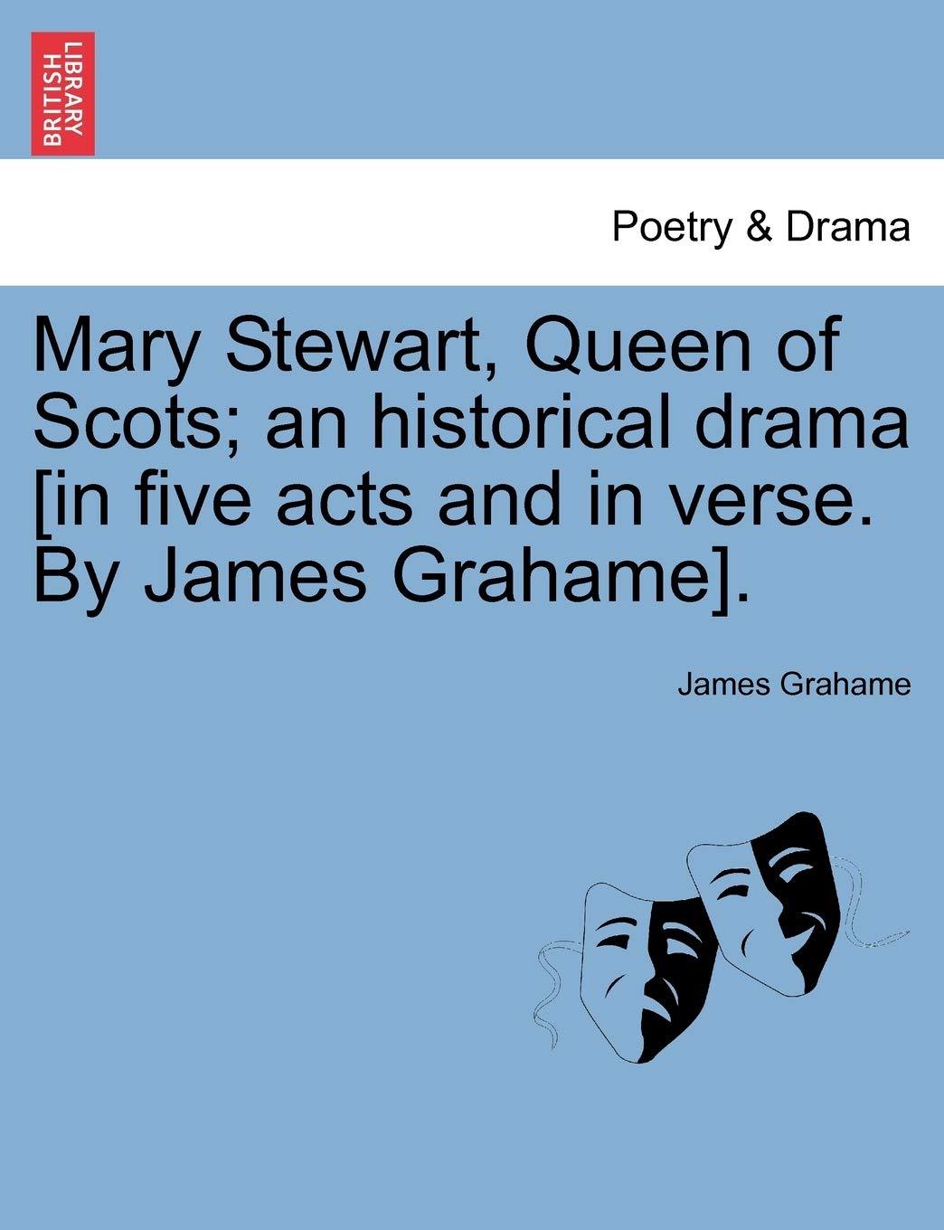 Mary Stewart, Queen of Scots; An Historical Drama [In Five Acts and in Verse. by James Grahame].