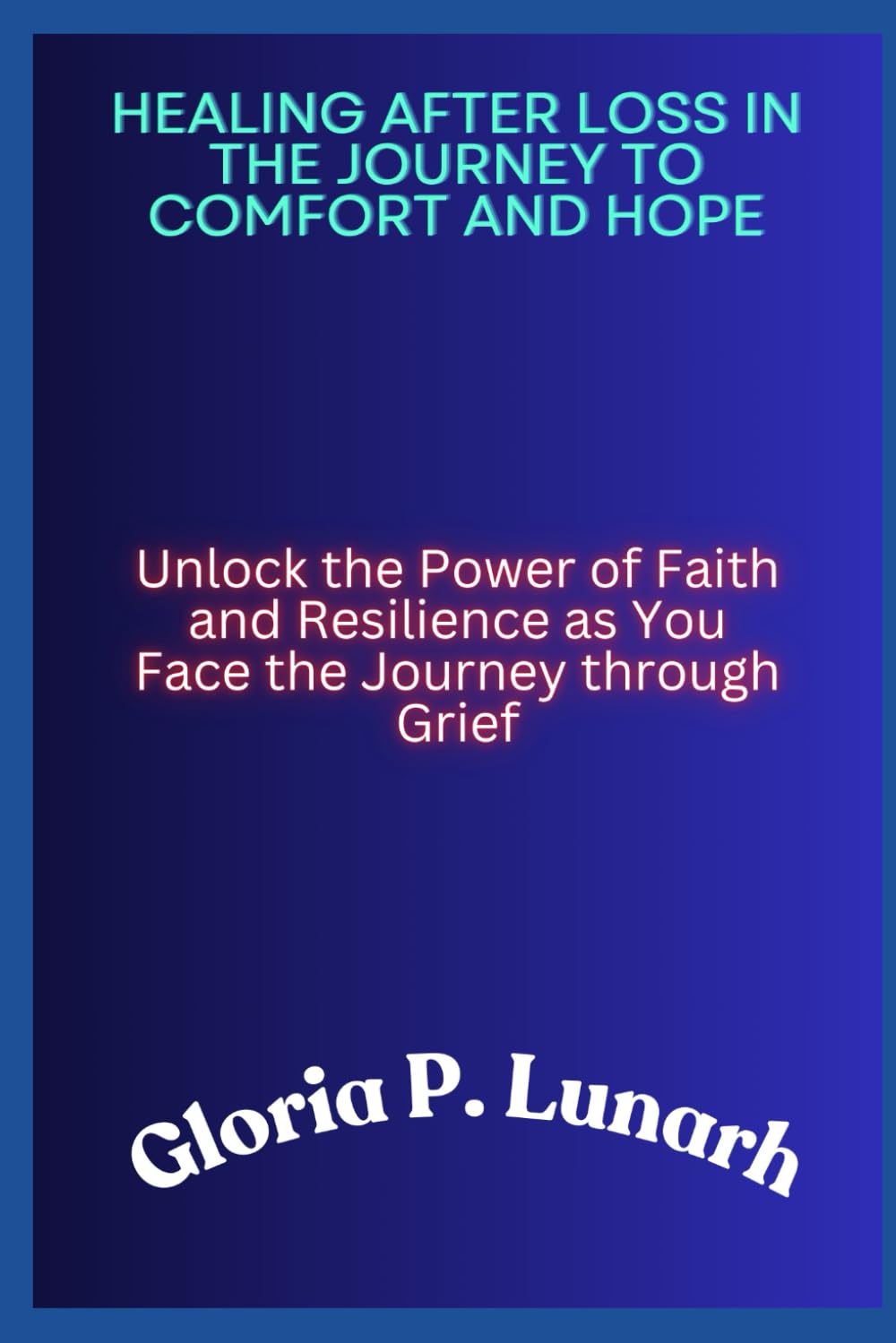 HEALING AFTER LOSS IN THE JOURNEY TO COMFORT AND HOPE: Unlock the Power of Faith and Resilience as You Face the Journey through Grief