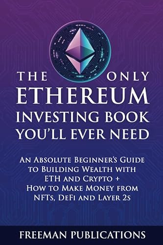 The Only Ethereum Investing Book You’ll Ever Need: An Absolute Beginner’s Guide to Building Wealth with ETH and Crypto + How to Make Money from NFTs, DeFi and Layer 2s (Cryptocurrency for Beginners)