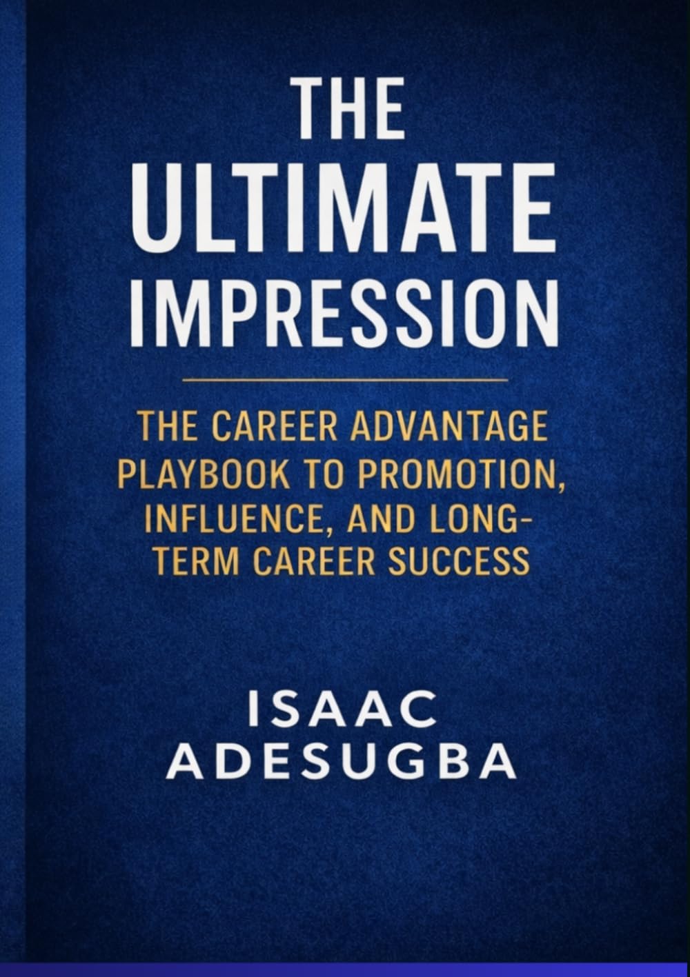 THE ULTIMATE IMPRESSION: THE CAREER ADVANTAGE PLAYBOOK TO PROMOTION, INFLUENCE, AND LONG-TERM CAREER SUCCESS