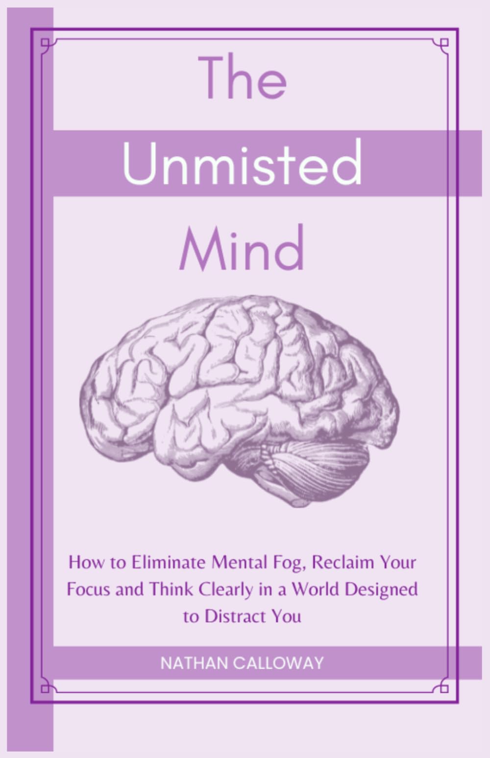 The Unmisted Mind: How to Eliminate Mental Fog, Reclaim Your Focus and Think Clearly in a World Designed to Distract You (The Mind Mastery Series)