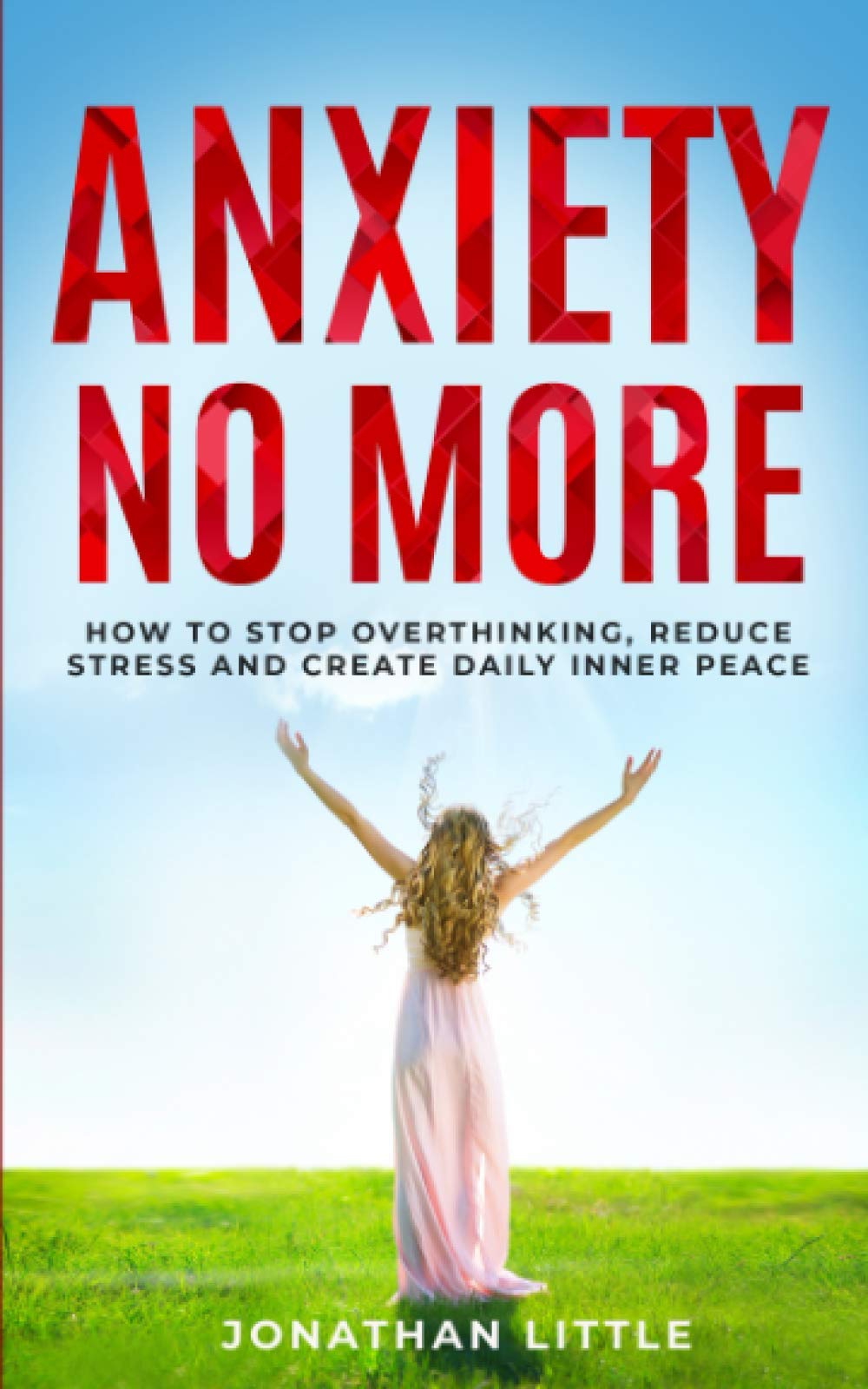 Anxiety No More!: How To Stop Overthinking, Reduce Stress And Create Daily Inner Peace