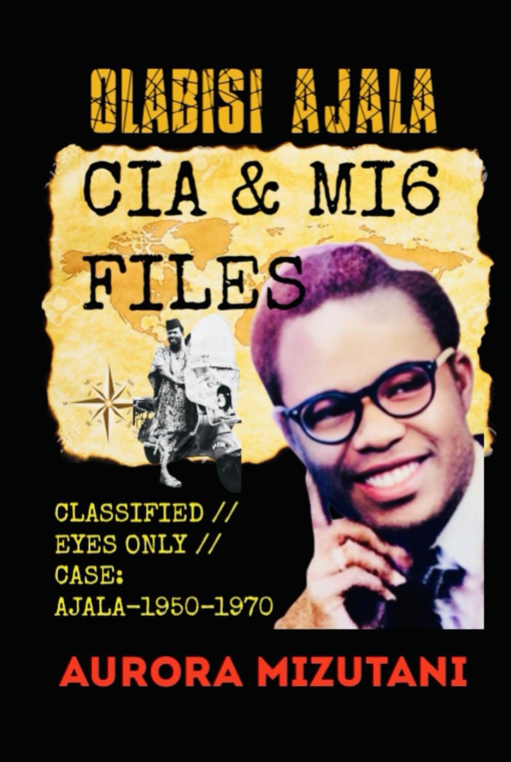 OLABISI AJALA: CIA & MI6 FILES CLASSIFIED // EYES ONLY // CASE: AJALA–1950–1970: Declassified Report: A Daughter’s Investigation into Olabisi Ajala’s ... (Olabisi Ajala: Untold, & Classified)