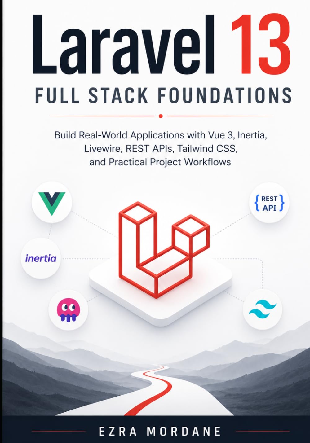 Laravel 13 Full Stack Foundations: Build Real-World Applications with Vue 3, Inertia, Livewire, REST APIs, Tailwind CSS, and Practical Project Workflows