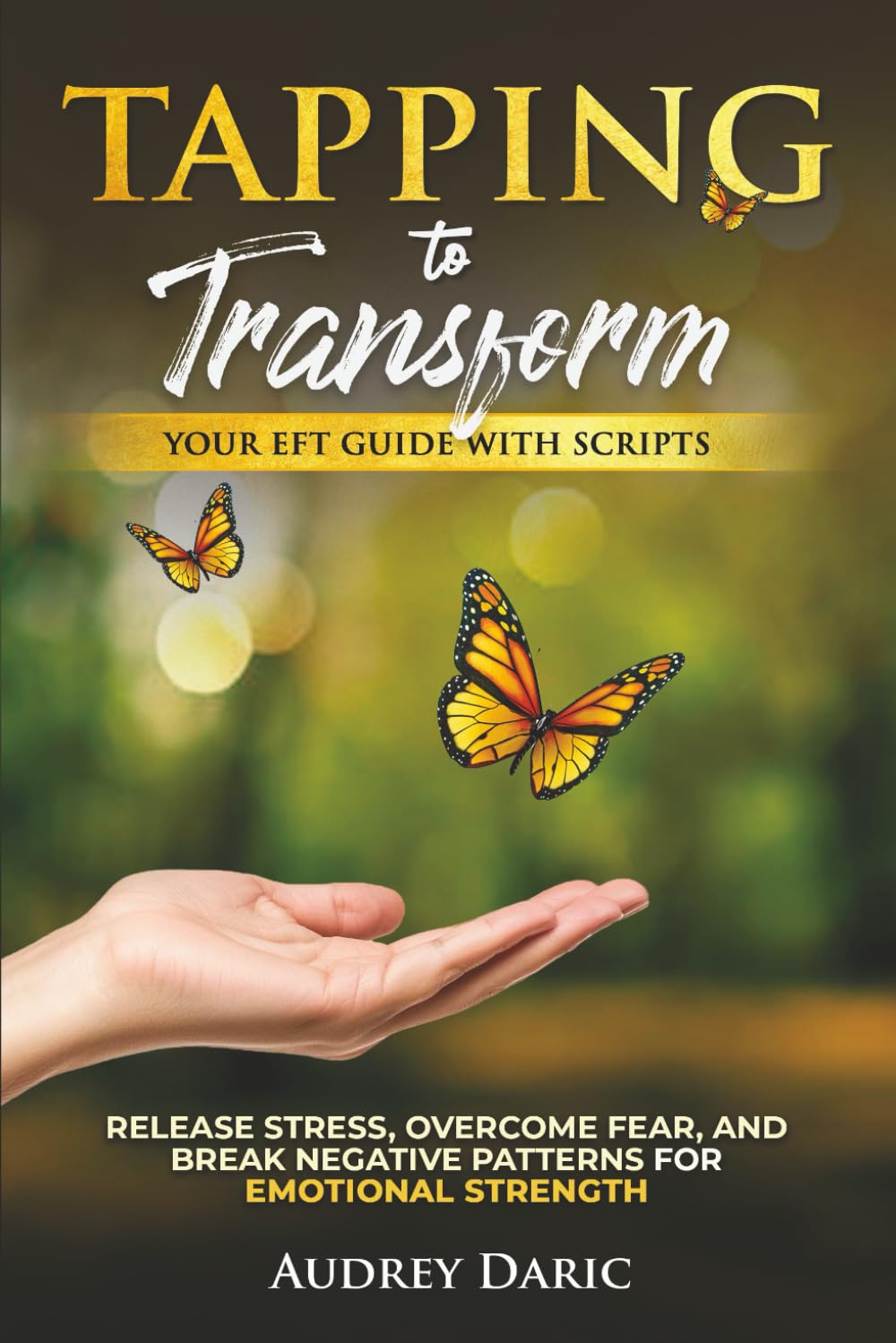 Tapping to Transform: Your EFT Guide with Scripts to Release Stress, Overcome Fear, and Break Negative Patterns for Emotional Strength