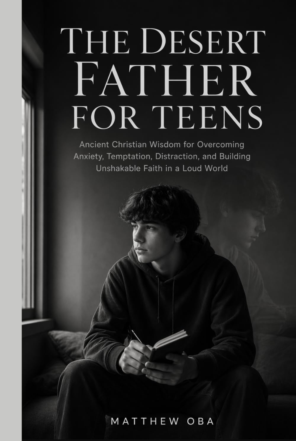 The Desert Father for Teens: Ancient Christian Wisdom for Overcoming Anxiety, Temptation, Distraction, and Building Unshakable Faith in a Loud World