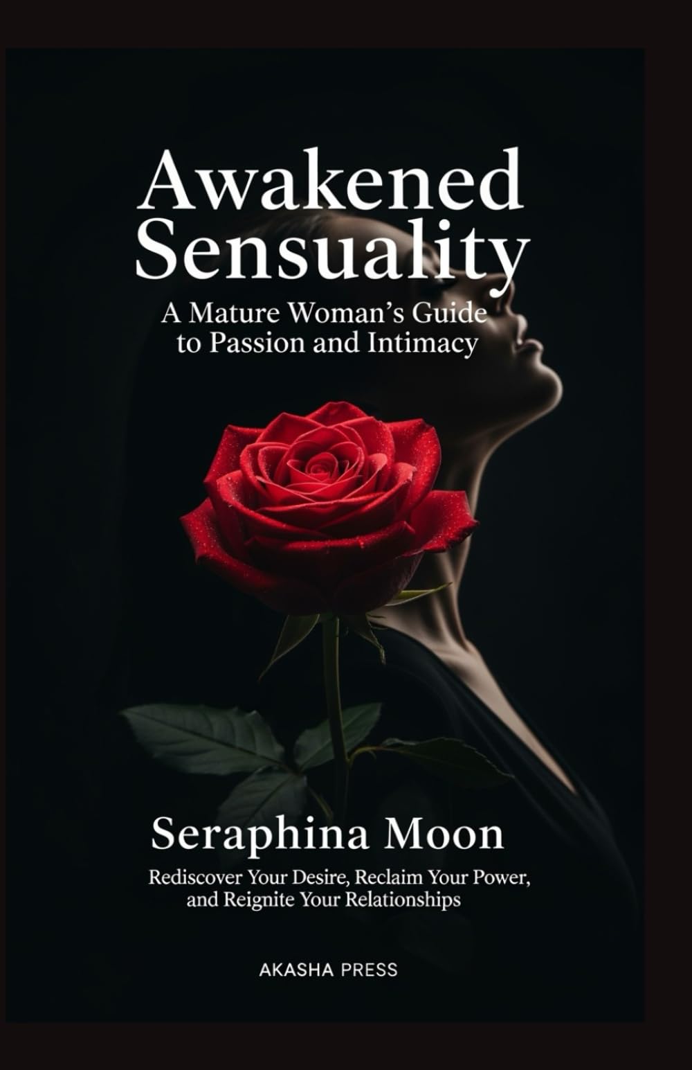 Awakened Sensuality: A Mature Woman's Guide to Passion and Intimacy: Rediscover Your Desire, Reclaim Your Power, and Reignite Your Relationships (The Modern Woman's Life Mastery Collection)