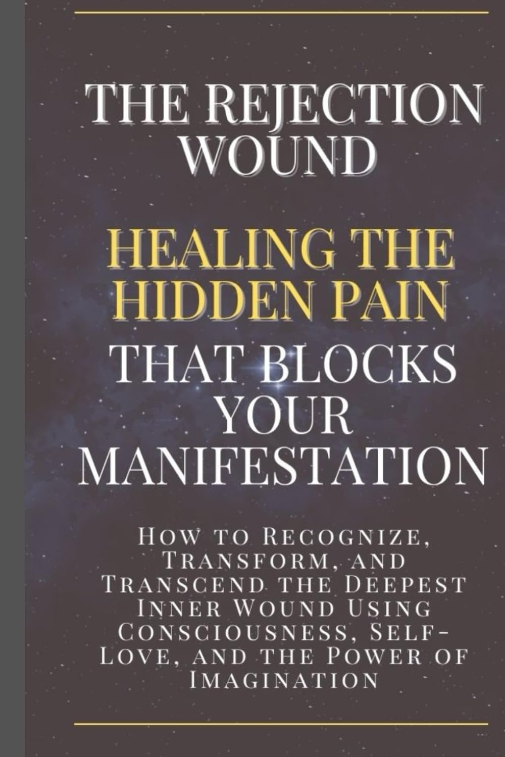The Rejection Wound: Healing the Hidden Pain That Blocks Your Manifestation: How to Recognize, Transform, and Transcend the Deepest Inner Wound Using ... (Neville Goddard Manifestation Series)