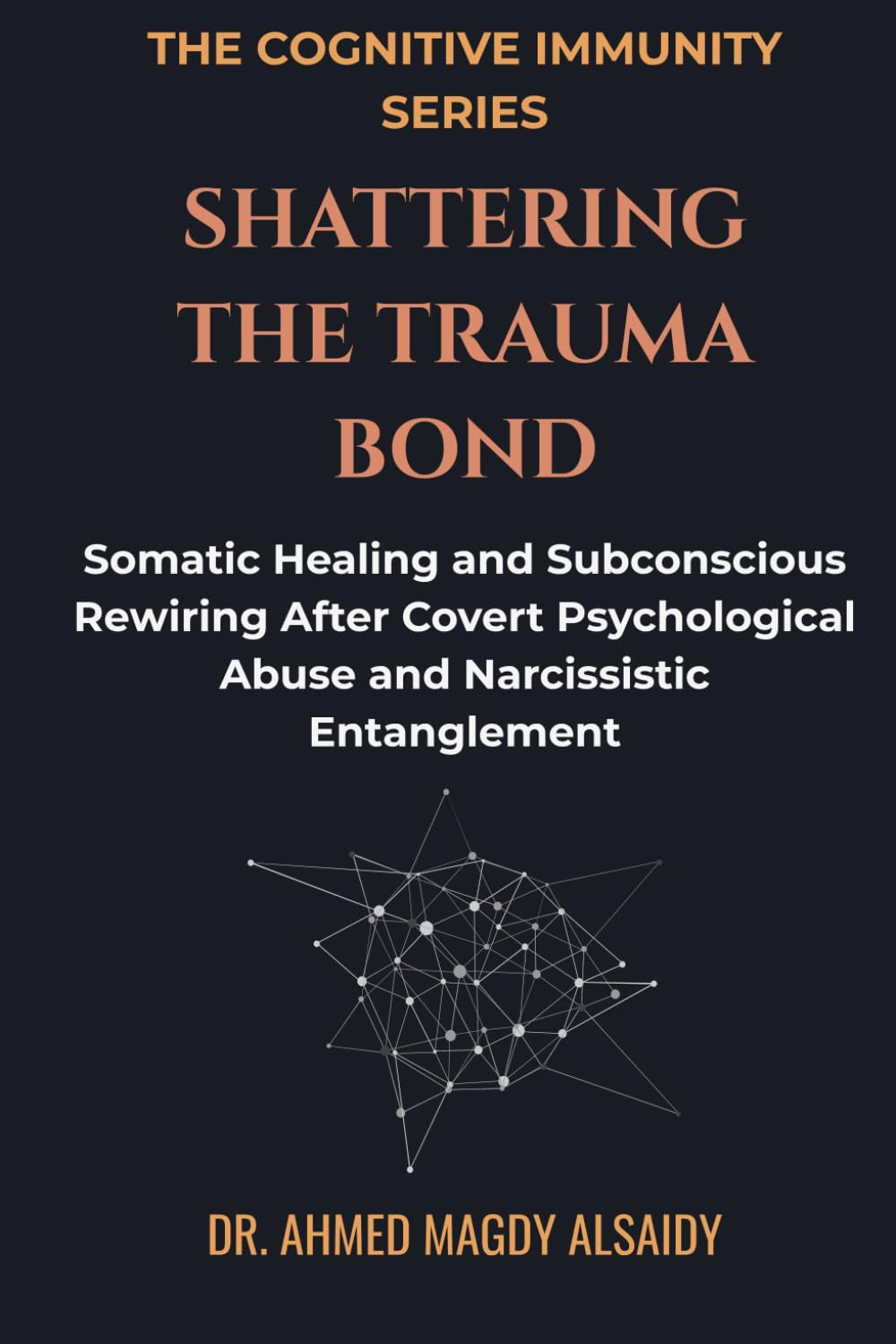 Shattering the Trauma Bond: Somatic Healing and Subconscious Rewiring After Covert Psychological Abuse and Narcissistic Entanglement (The Cognitive Immunity Series)