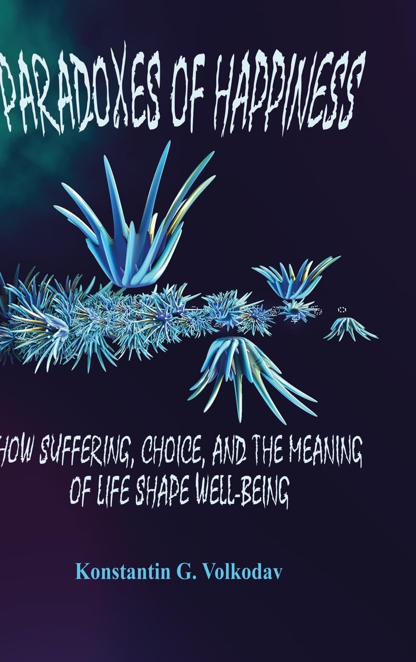Paradoxes of Happiness: How Suffering, Choice, and the Meaning of Life Shape Well-Being