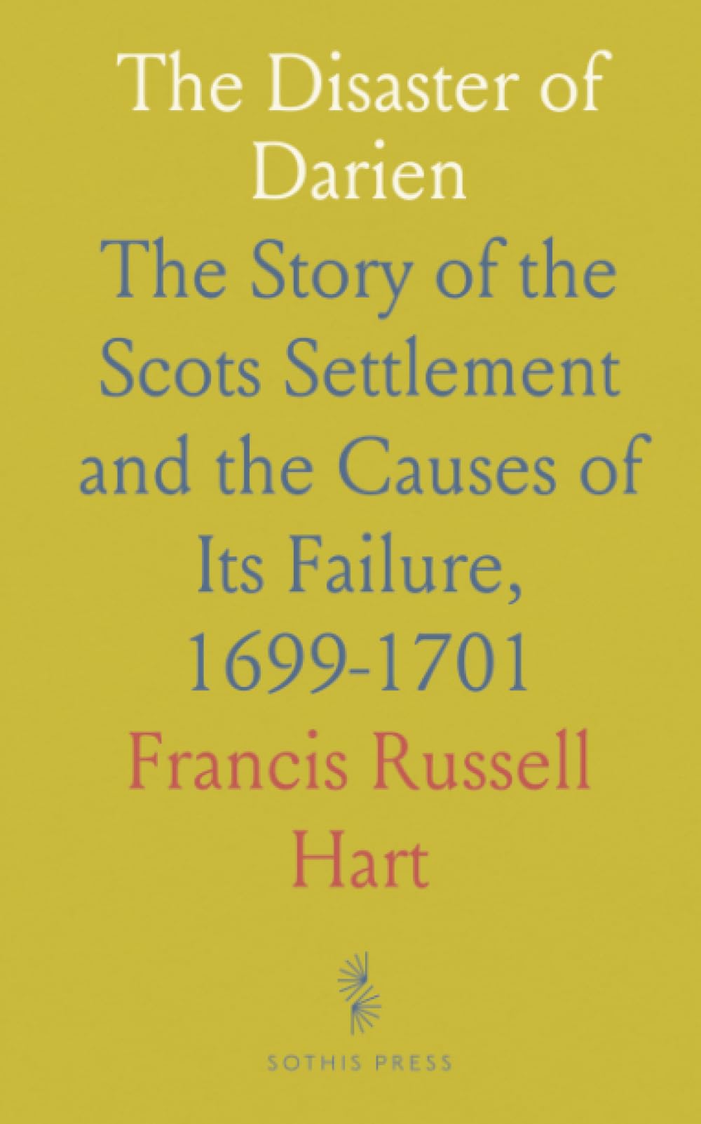 The Disaster of Darien: The Story of the Scots Settlement and the Causes of Its Failure, 1699-1701