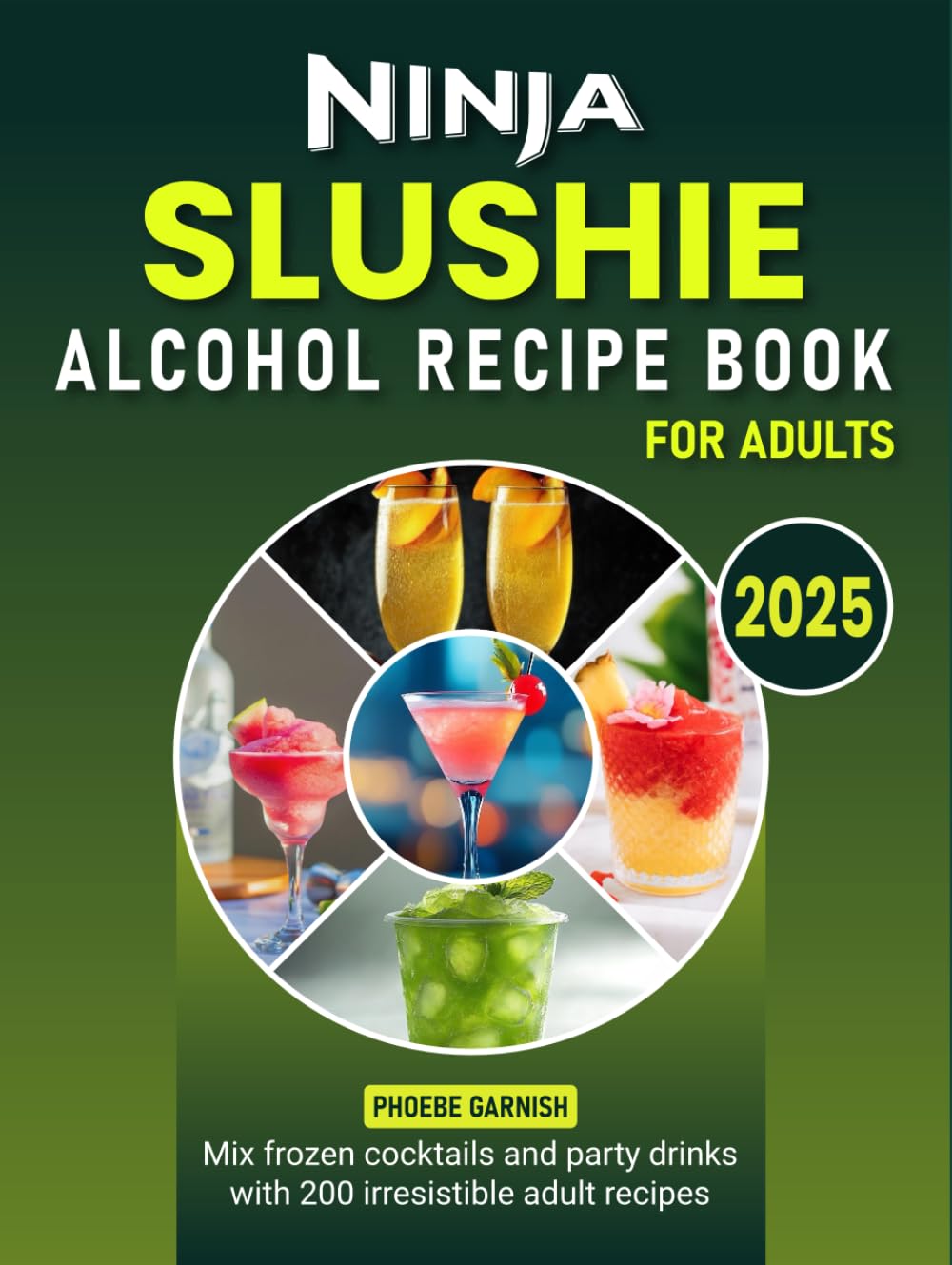 Ninja Slushie Alcohol Recipe Book for Adults 2025: Mix frozen cocktails and party drinks with 200 irresistible adult recipes