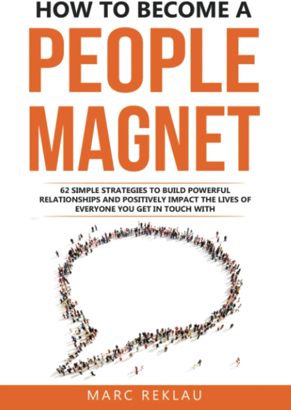 How to Become a People Magnet: 62 Simple Strategies to Build Powerful Relationships and Positively Impact the Lives of Everyone You Get in Touch with (Change your habits, change your life)