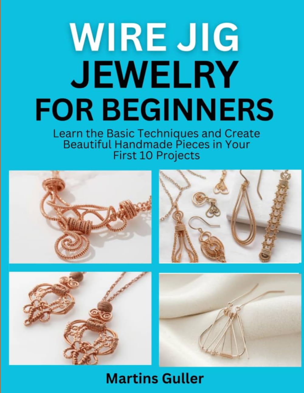 Wire Jig Jewelry for Beginners: Learn the Basic Techniques and Create Beautiful Handmade Pieces in Your First 10 Projects