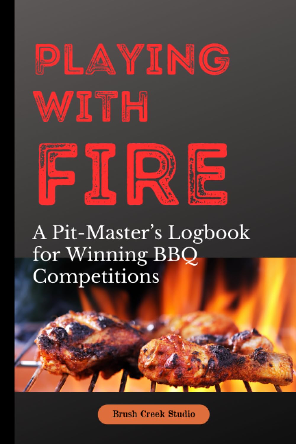 Playing with FIRE, A Pit-Master Logbook for BBQ Competition: Record Your Process and Techniques for Competition Success