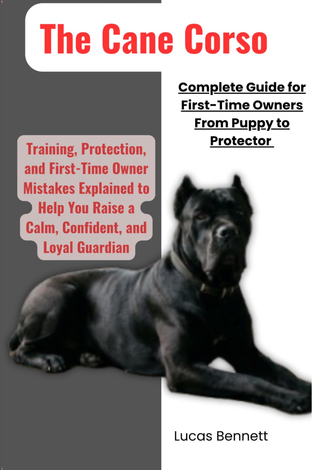 The Cane Corso Complete Guide for First-Time Owners from Puppy to Protector: Training, Protection, and First-Time Owner Mistakes Explained to Help You Raise a Calm, Confident, and Loyal Guardian