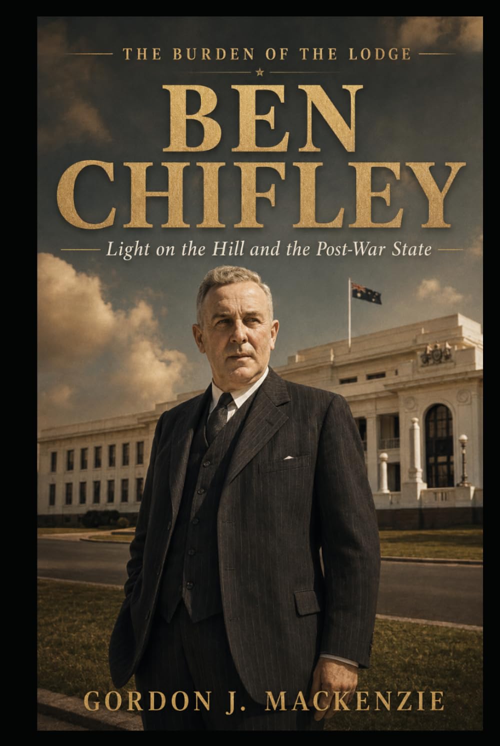 Ben Chifley: Light on the Hill and the Post-War State (Burden of the Lodge)