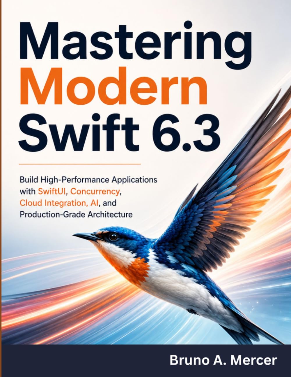 Mastering Modern Swift 6.3: Build High-Performance Applications with SwiftUI, Concurrency, Cloud Integration, AI, and Production-Grade Architecture (The Future-Ready Programmer Series)