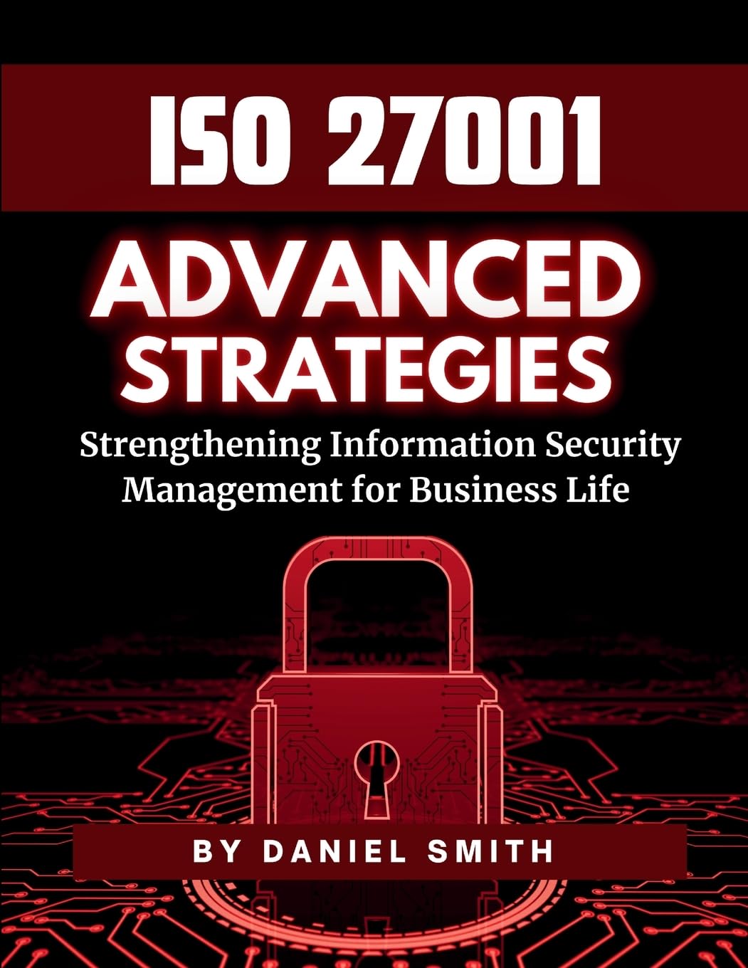 ISO 27001 Advanced Strategies - Strengthening Information Security Management for Business Life: A Comprehensive Guide to Implementing ISO 27001 for ... ... Security Success