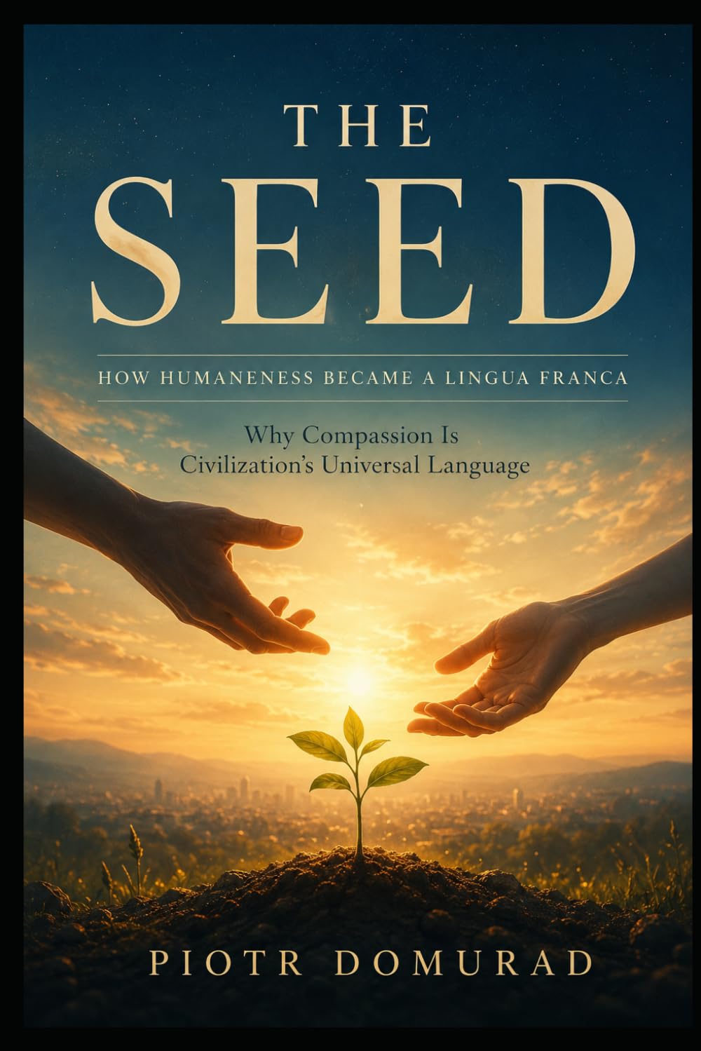 THE SEED How Humaneness Became a Lingua Franca: Why Compassion Is Civilization’s Universal Language (The Architecture of Reality Series)