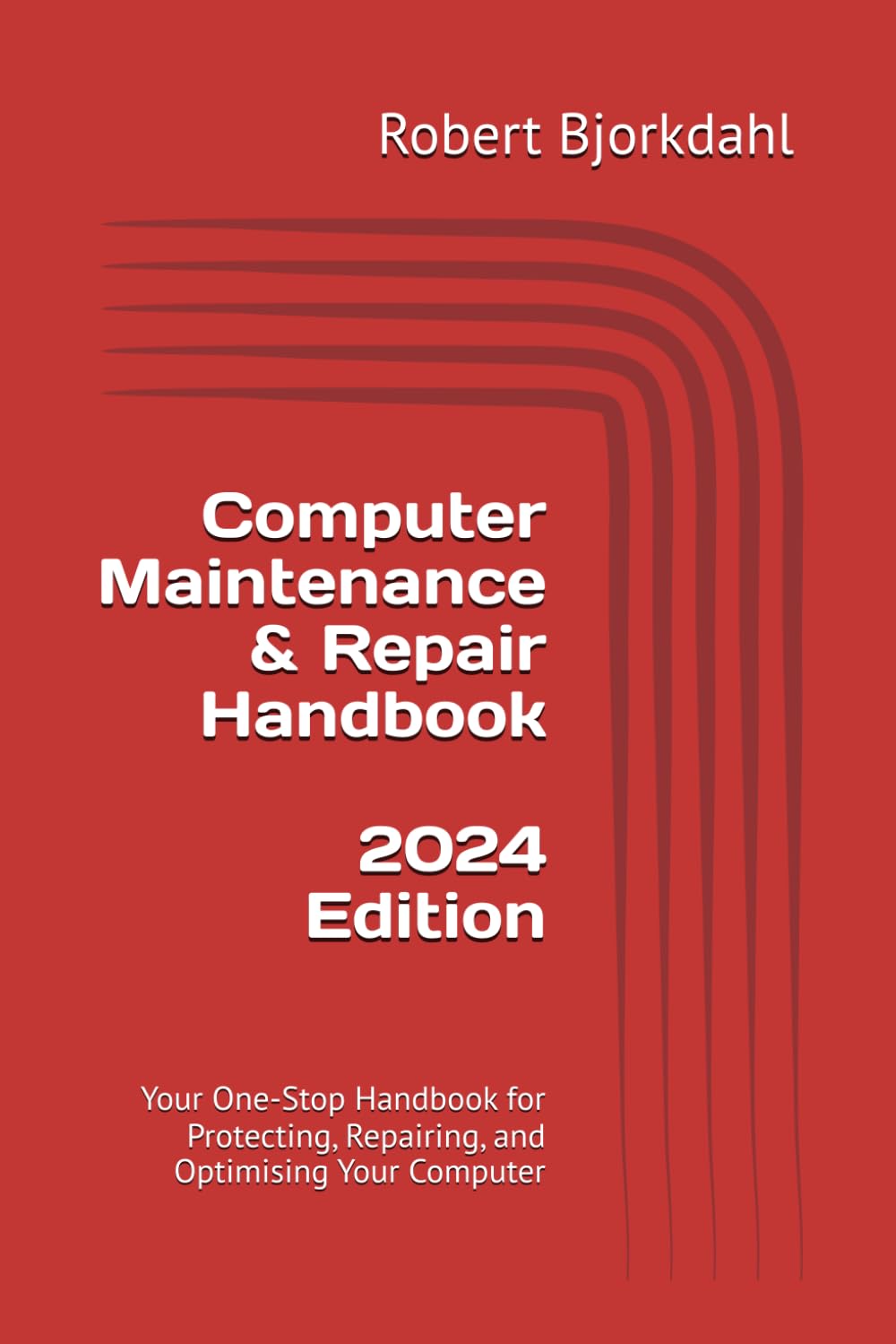 Computer Maintenance & Repair Handbook - 2024 Edition: Your One-Stop Handbook for Protecting, Repairing, and Optimising Your Computer