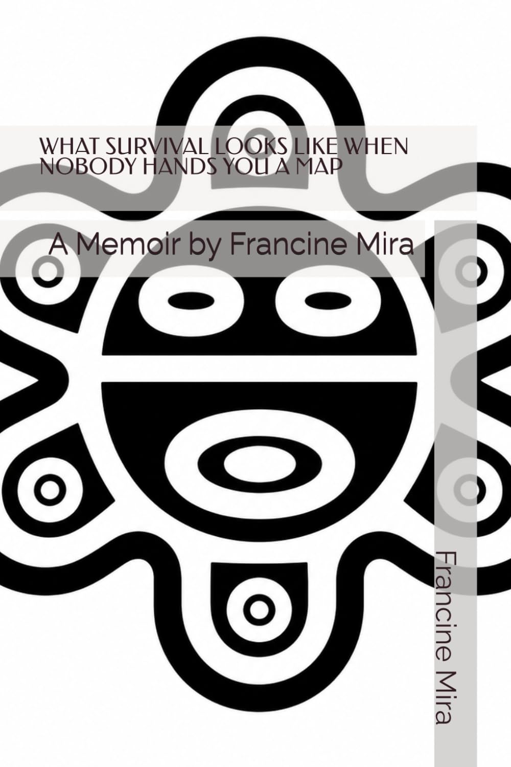 WHAT SURVIVAL LOOKS LIKE WHEN NOBODY HANDS YOU A MAP: A Memoir by Francine Mira