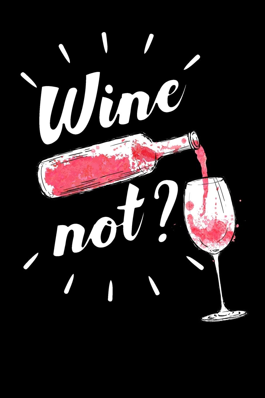 Wine Not?: Blank Wine Score Cards for Wine Connoisseurs, Wine Lovers and Wine Tasting or Degustation Events!