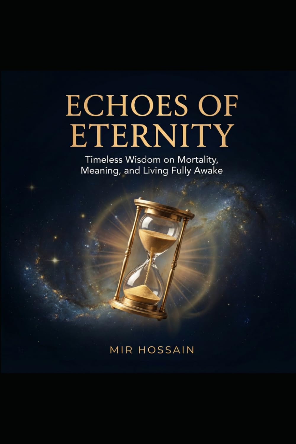 ECHOES OF ETERNITY Timeless Wisdom on Mortality, Meaning, and Living Fully Awake: A Philosophical Exploration of the Ancient Art of Memento Mori