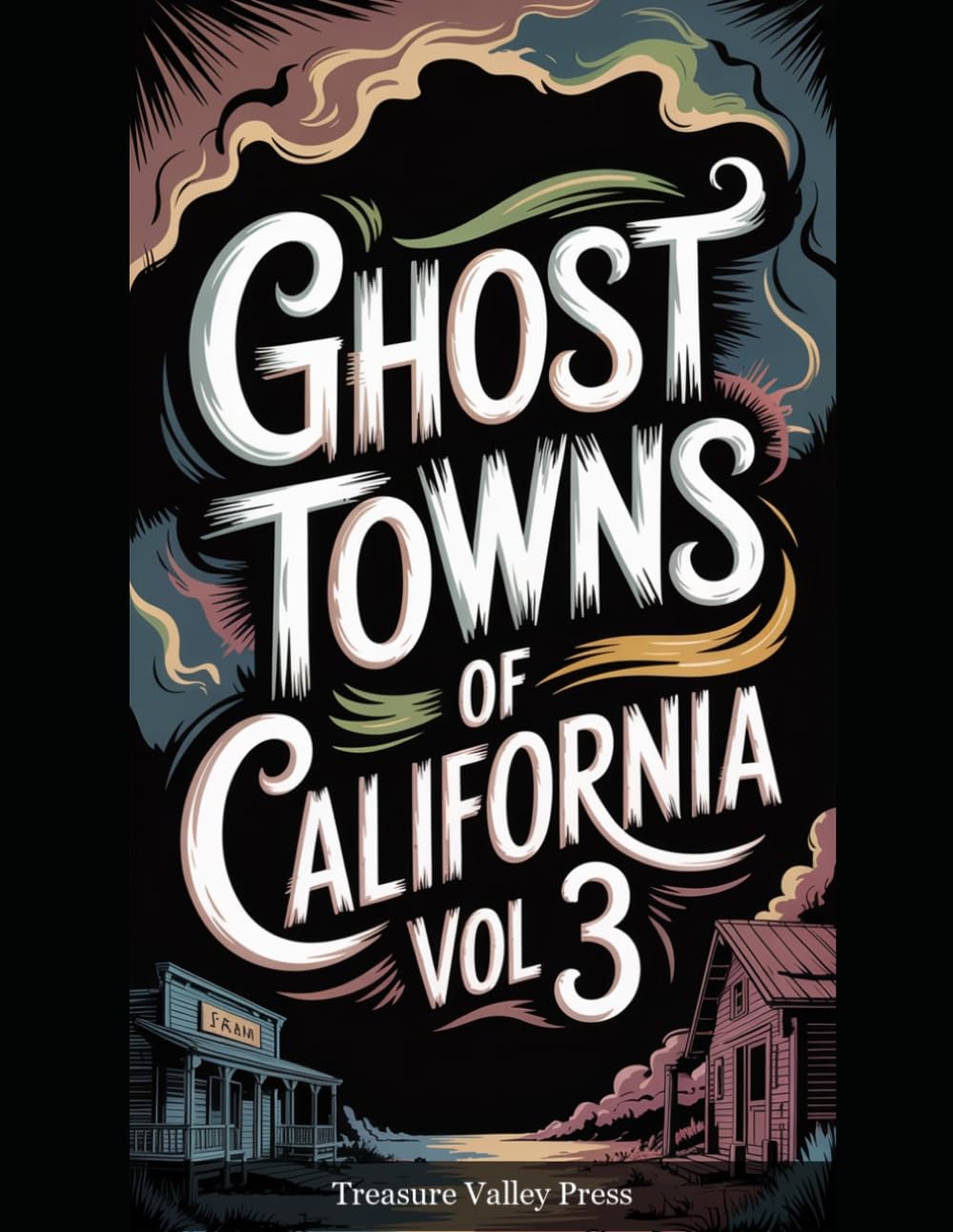Ghost Towns of California Vol 3: Gold Rush Ruins, Desert Camps, and Sierra Nevada Remnants (United States Ghost Towns)