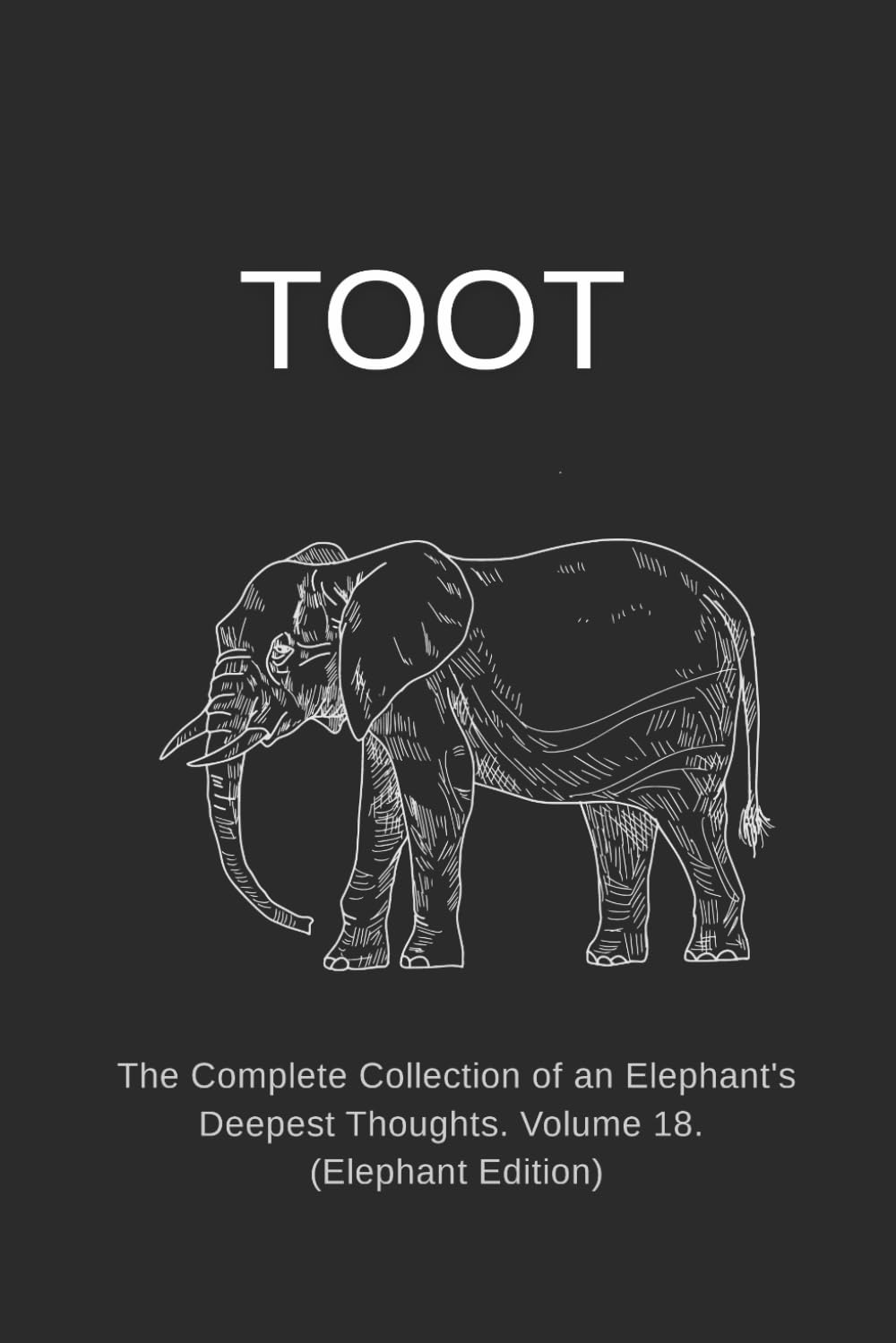 TOOT: The Complete Collection of an Elephant's Deepest Thoughts. Volume 18. (Elephant Edition)
