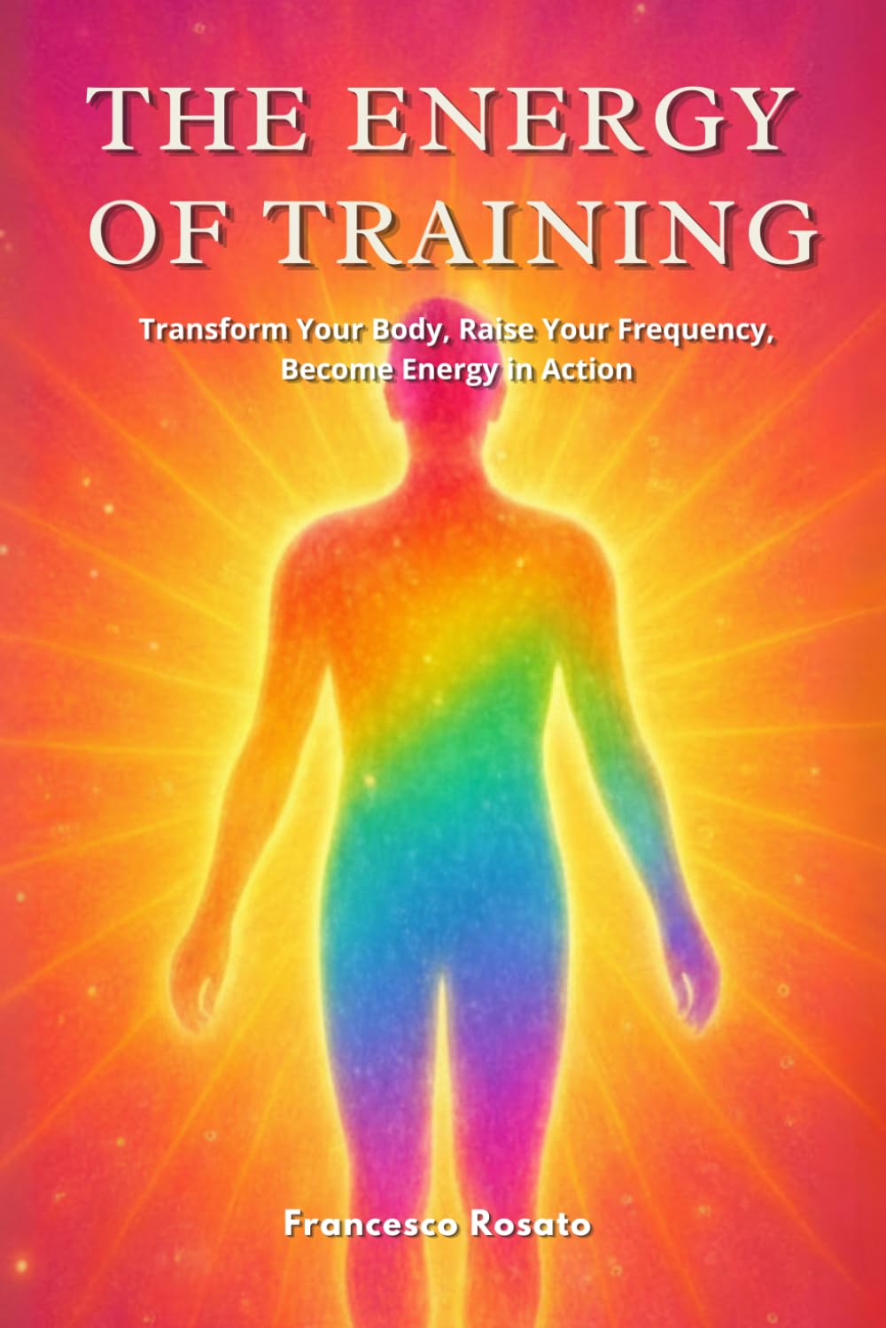 The Energy of Training: Transform Your Body, Raise Your Frequency, Become Energy in Action