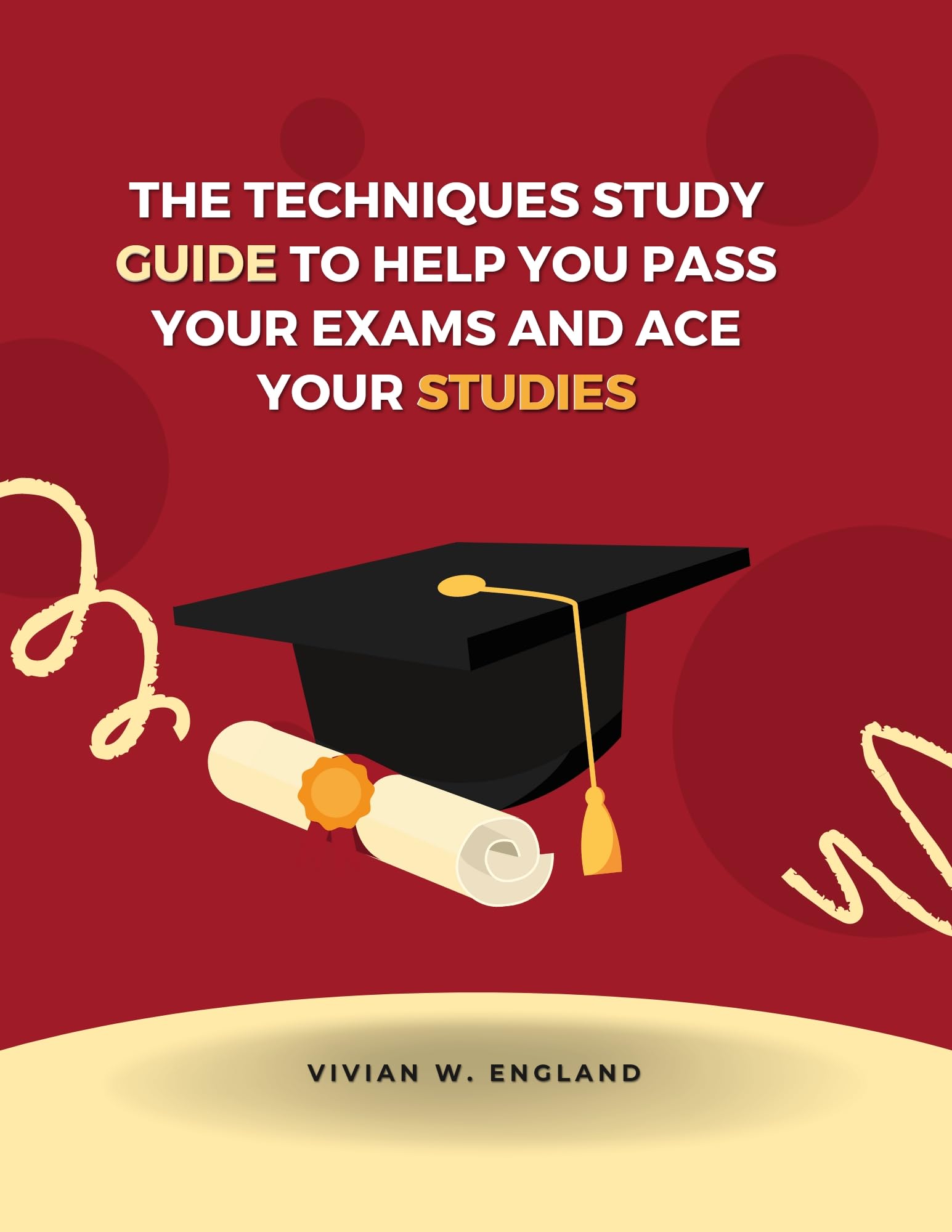 THE TECHNIQUES STUDY GUIDE TO HELP YOU PASS YOUR EXAMS AND ACE YOUR STUDIES: THE ULTIMATE GUIDE TO STUDY SMARTER, NOT HARDER, AND ACHIEVE ACADEMIC SUCCESS.