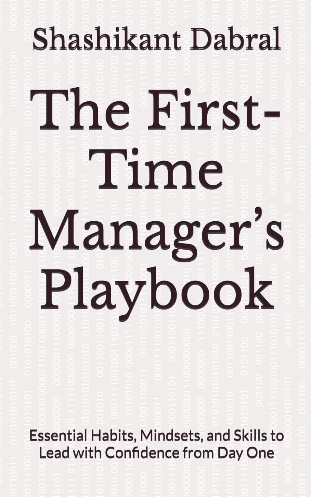 The First-Time Manager’s Playbook: Essential Habits, Mindsets, and Skills to Lead with Confidence from Day One