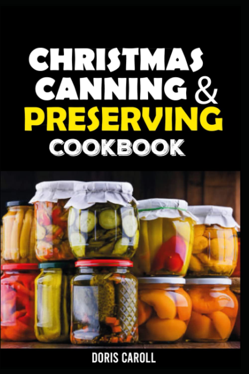 THE CHRISTMAS FOOD CANNING AND PRESERVING: THE STEP-BY-STEP GUIDE TO CAN DELICIOUS, SIMPLE, AFFORDABLE, [QUICK AND EASY] CHRISTMAS FOOD INCLUDING