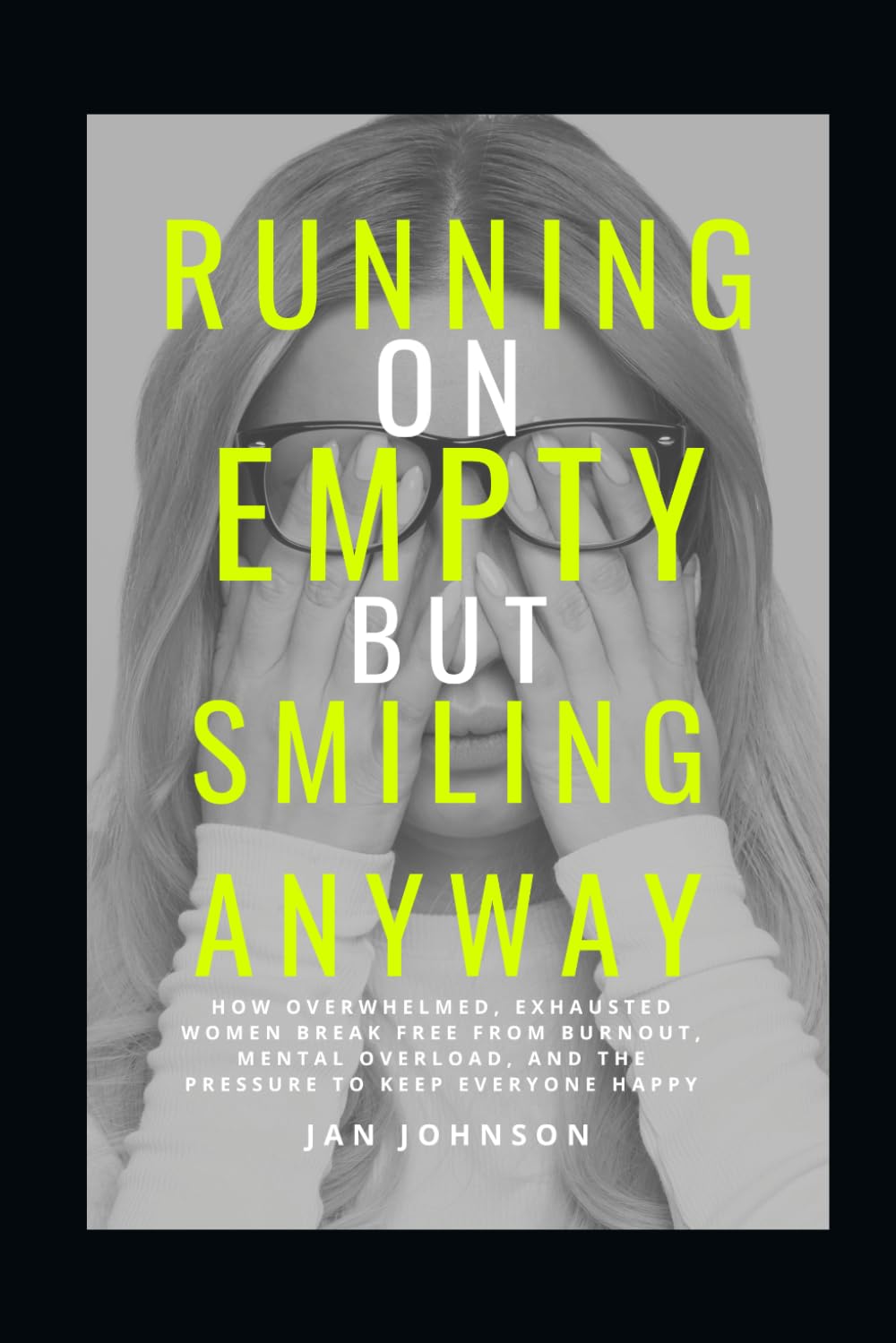 Running on Empty, Smiling Anyway: How Overwhelmed, Exhausted Women Break Free from Burnout, Mental Overload, and the Pressure to Keep Everyone Happy