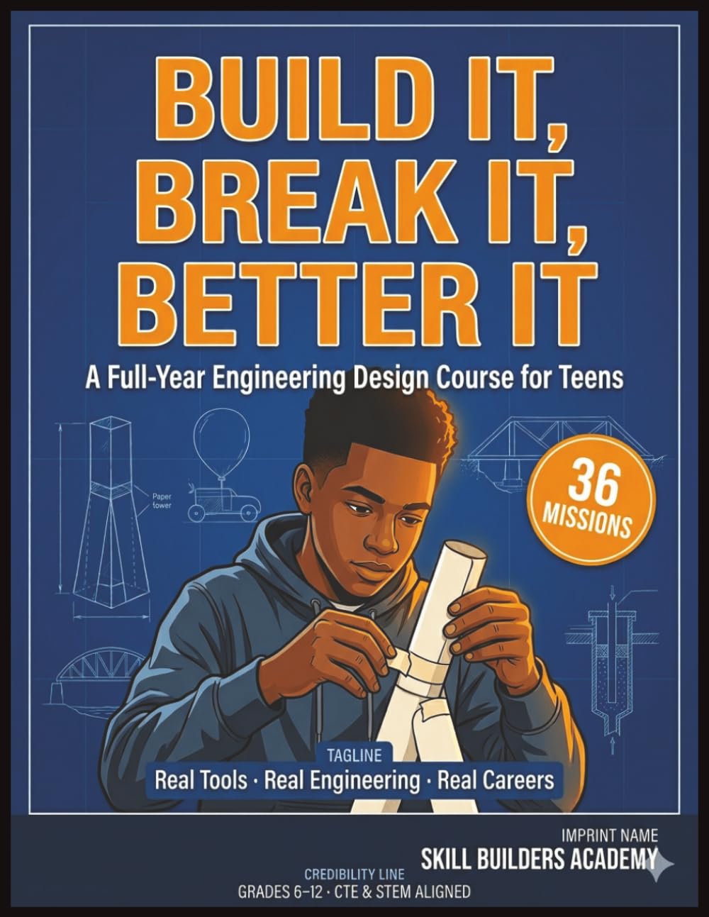 Build It, Break It, Better It: A Full-Year Hands-On Engineering Design Workbook for Teens — 36 STEM Missions with Career Pathways, Standards Alignment & Project-Based Learning for Grades 6-12